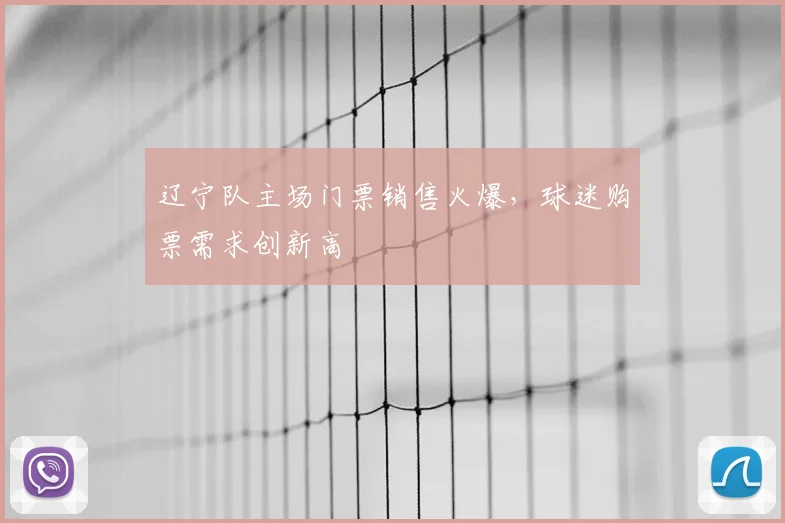 辽宁队主场门票销售火爆，球迷购票需求创新高
