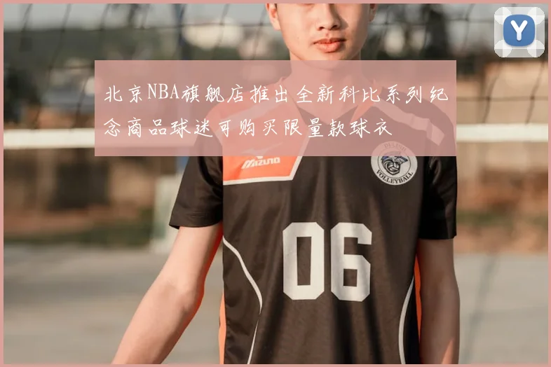 北京NBA旗舰店推出全新科比系列纪念商品球迷可购买限量款球衣