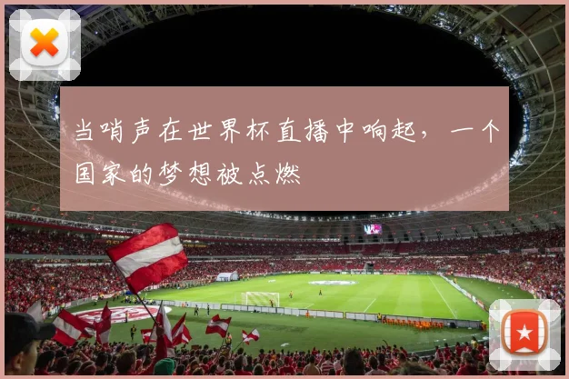 当哨声在世界杯直播中响起，一个国家的梦想被点燃