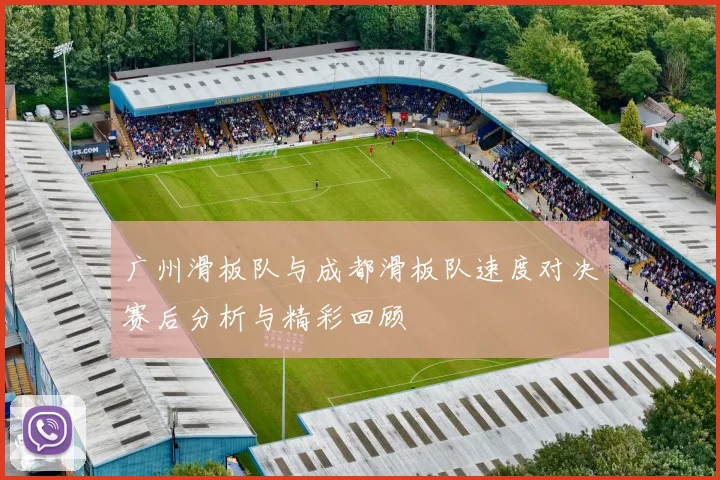 广州滑板队与成都滑板队速度对决赛后分析与精彩回顾