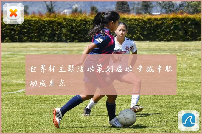 世界杯主题活动策划启动 多城市联动成看点