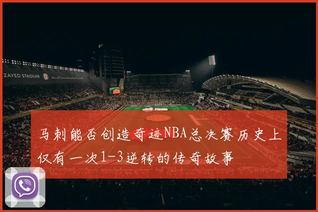 马刺能否创造奇迹NBA总决赛历史上仅有一次1-3逆转的传奇故事