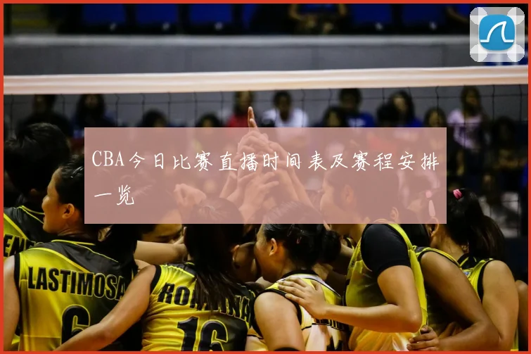 CBA今日比赛直播时间表及赛程安排一览