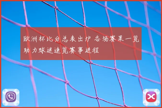 欧洲杯比分总表出炉 各场赛果一览助力球迷速览赛事进程