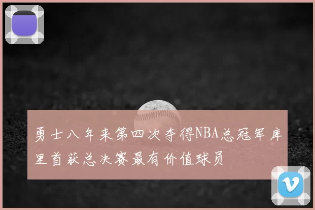 勇士八年来第四次夺得NBA总冠军库里首获总决赛最有价值球员