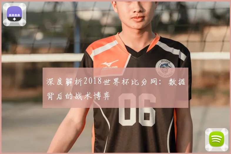 深度解析2018世界杯比分网：数据背后的战术博弈