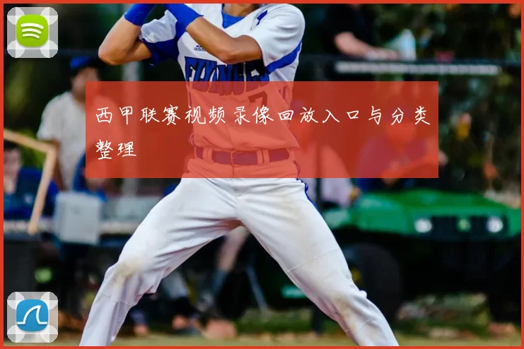 西甲联赛视频录像回放入口与分类整理