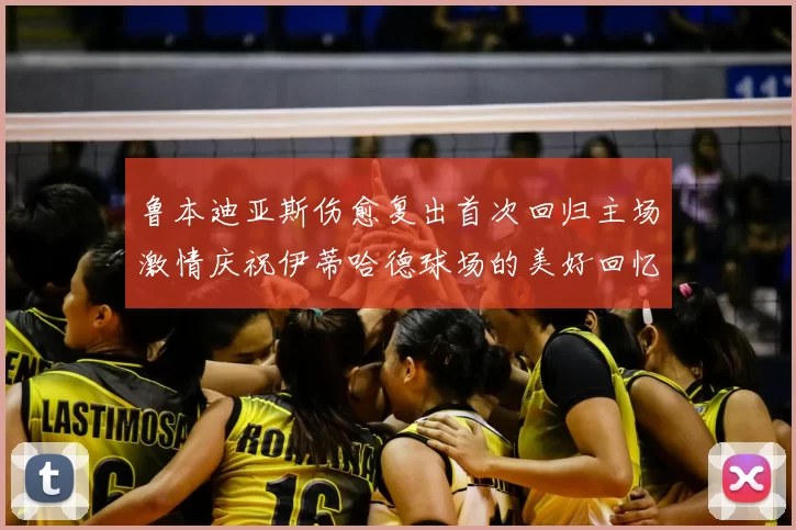 鲁本迪亚斯伤愈复出首次回归主场激情庆祝伊蒂哈德球场的美好回忆