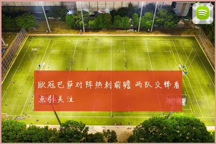 欧冠巴萨对阵热刺前瞻 两队交锋看点引关注