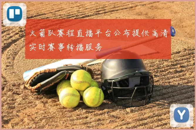 火箭队赛程直播平台公布提供高清实时赛事转播服务