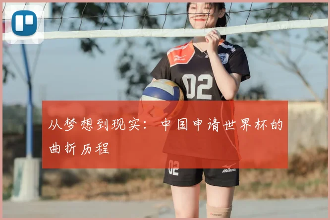 从梦想到现实:中国申请世界杯的曲折历程