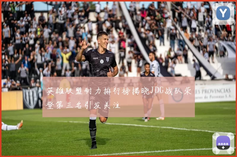 英雄联盟耐力排行榜揭晓JDG战队荣登第三名引发关注