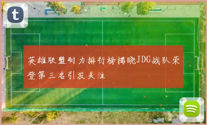 英雄联盟耐力排行榜揭晓JDG战队荣登第三名引发关注