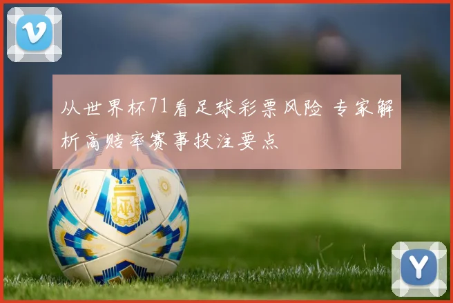 从世界杯71看足球彩票风险 专家解析高赔率赛事投注要点