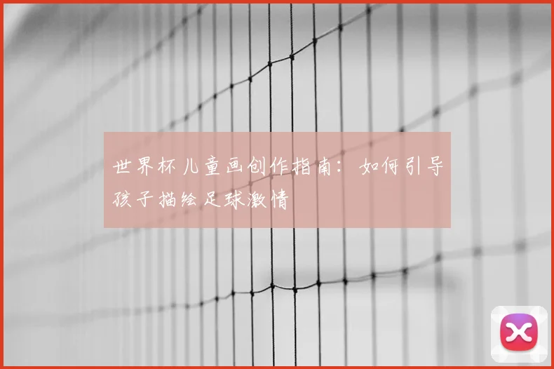 世界杯儿童画创作指南：如何引导孩子描绘足球激情
