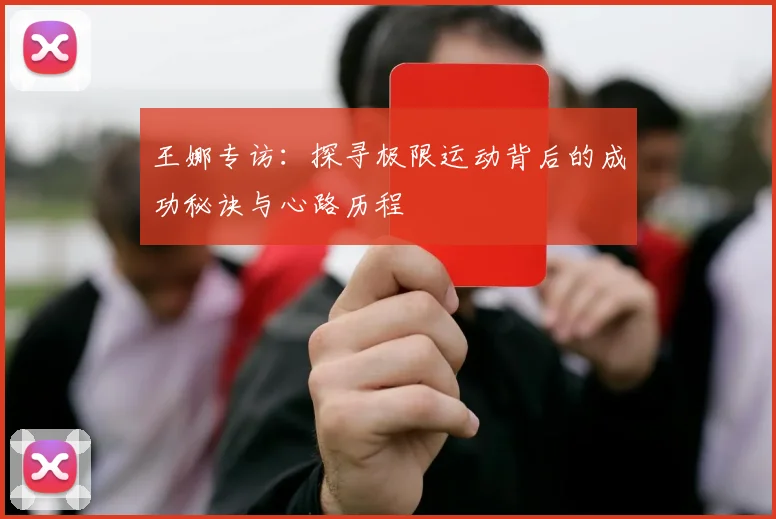 王娜专访：探寻极限运动背后的成功秘诀与心路历程