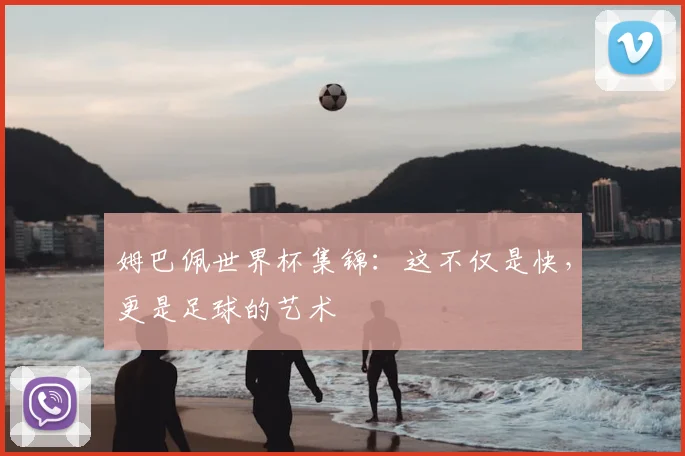 姆巴佩世界杯集锦：这不仅是快，更是足球的艺术