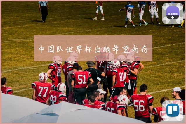 中国队世界杯出线希望尚存