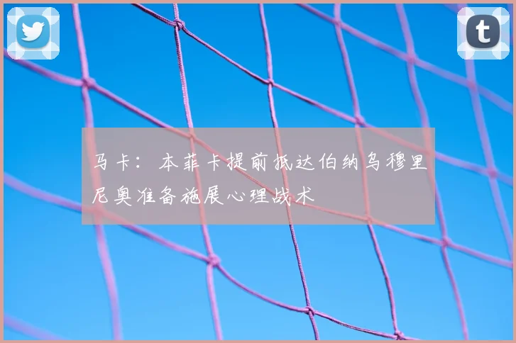 马卡：本菲卡提前抵达伯纳乌穆里尼奥准备施展心理战术