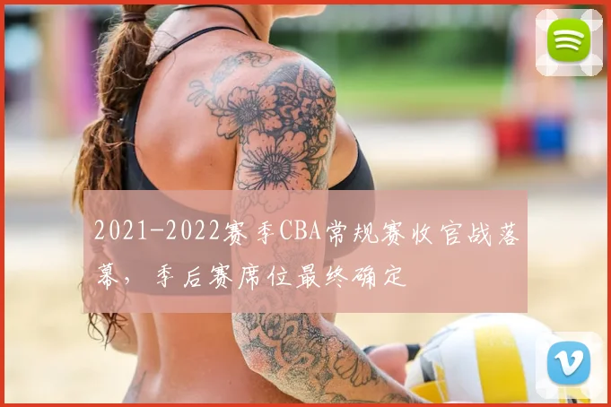 2021-2022赛季CBA常规赛收官战落幕，季后赛席位最终确定