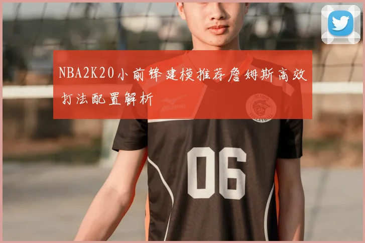 NBA2K20小前锋建模推荐詹姆斯高效打法配置解析
