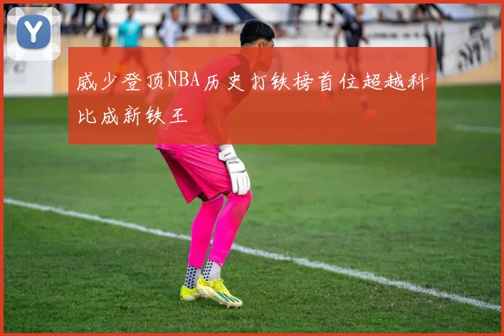威少登顶NBA历史打铁榜首位超越科比成新铁王