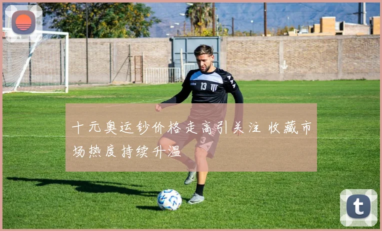 十元奥运钞价格走高引关注 收藏市场热度持续升温