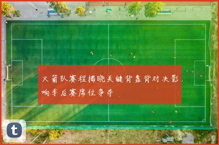 火箭队赛程揭晓关键背靠背对决影响季后赛席位争夺