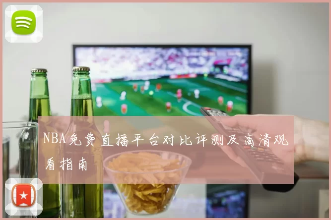 NBA免费直播平台对比评测及高清观看指南