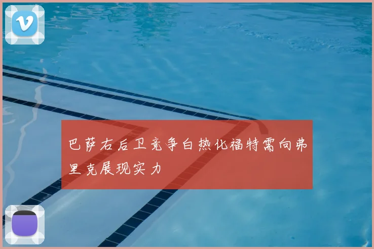 巴萨右后卫竞争白热化福特需向弗里克展现实力