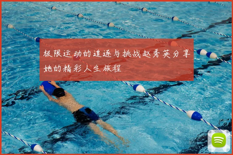 极限运动的追逐与挑战赵秀英分享她的精彩人生旅程