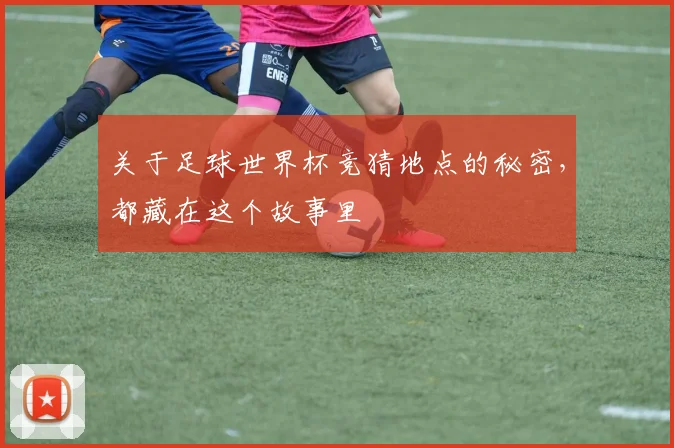 关于足球世界杯竞猜地点的秘密，都藏在这个故事里