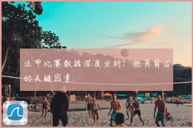 法甲比赛数据深度分析：胜负背后的关键因素