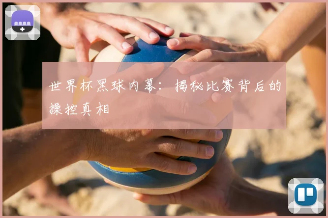 世界杯黑球内幕：揭秘比赛背后的操控真相