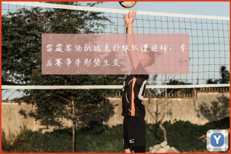 雷霆客场挑战虎扑球队遭逆转，季后赛争夺形势生变