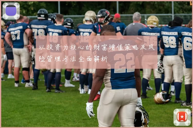 以投资为核心的财富增值策略及风险管理方法全面解析