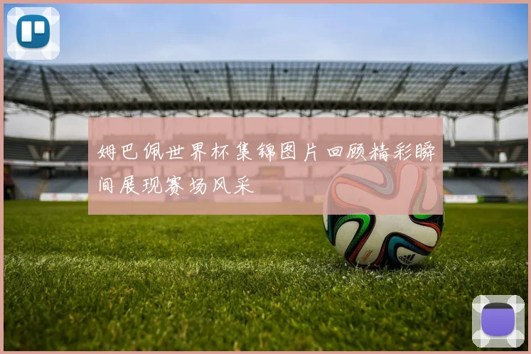 姆巴佩世界杯集锦图片回顾精彩瞬间展现赛场风采