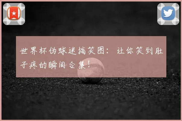 世界杯伪球迷搞笑图：让你笑到肚子疼的瞬间合集！