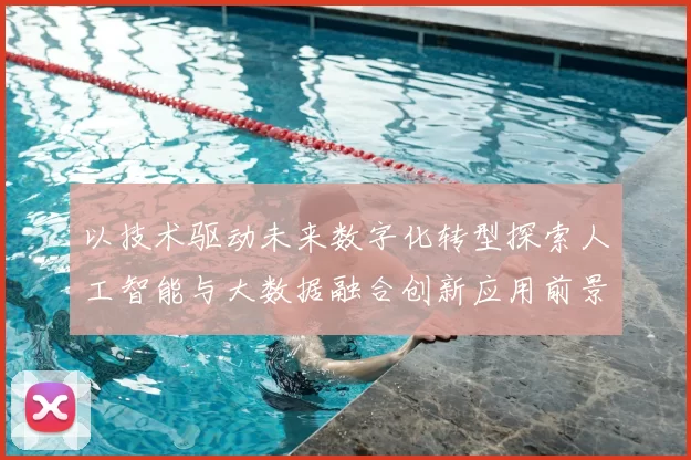 以技术驱动未来数字化转型探索人工智能与大数据融合创新应用前景