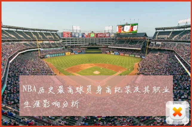 NBA历史最高球员身高纪录及其职业生涯影响分析