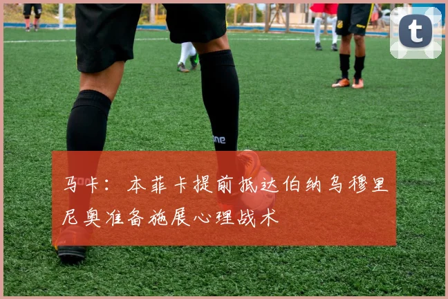 马卡:本菲卡提前抵达伯纳乌穆里尼奥准备施展心理战术