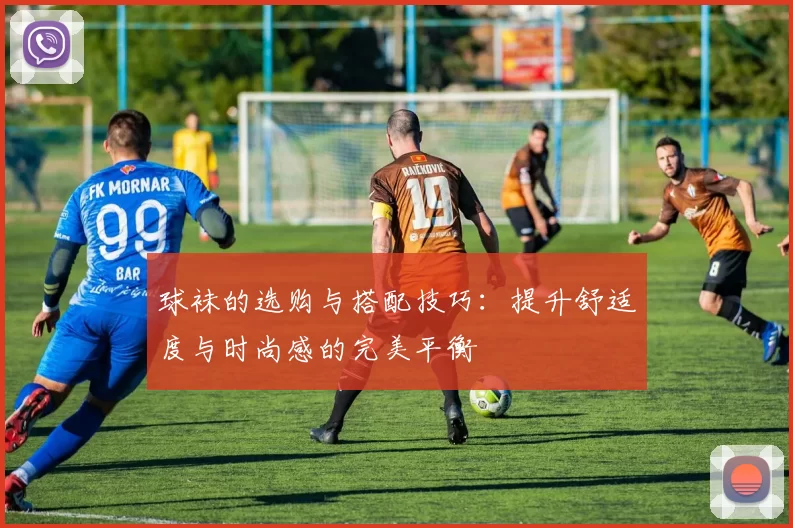 球袜的选购与搭配技巧：提升舒适度与时尚感的完美平衡