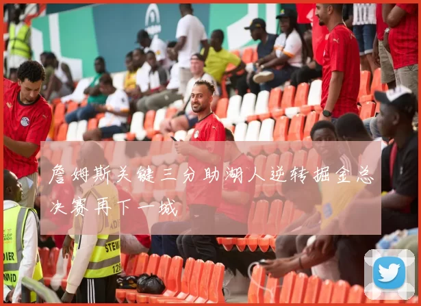 詹姆斯关键三分助湖人逆转掘金总决赛再下一城