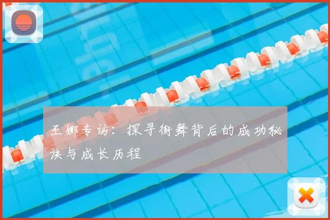 王娜专访：探寻街舞背后的成功秘诀与成长历程