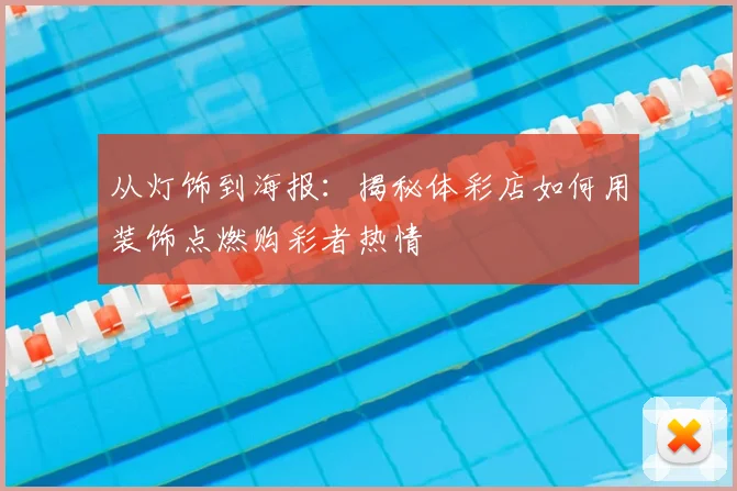从灯饰到海报：揭秘体彩店如何用装饰点燃购彩者热情