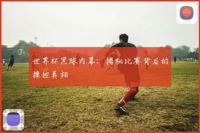 世界杯黑球内幕:揭秘比赛背后的操控真相