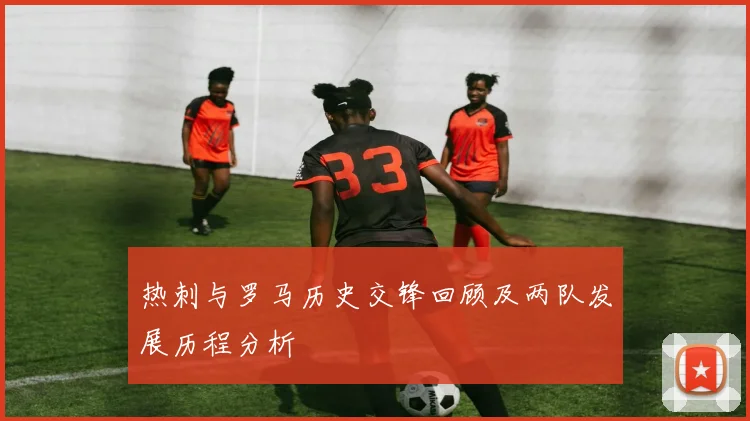 热刺与罗马历史交锋回顾及两队发展历程分析