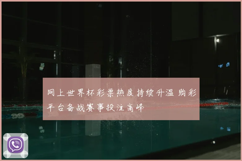 网上世界杯彩票热度持续升温 购彩平台备战赛事投注高峰