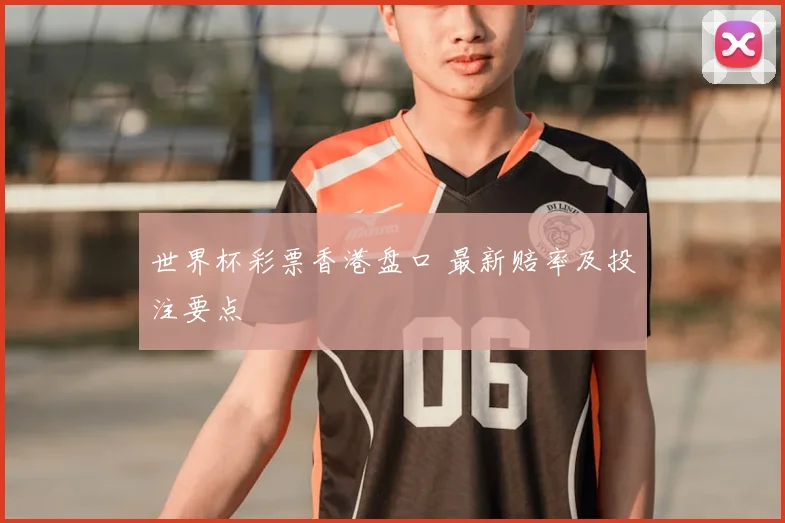 世界杯彩票香港盘口 最新赔率及投注要点