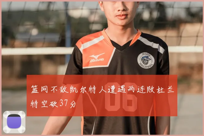 篮网不敌凯尔特人遭遇两连败杜兰特空砍37分